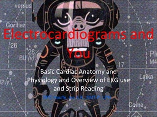 Electrocardiograms and You Basic Cardiac Anatomy and Physiology and Overview of EKG use and Strip Reading SPC Hauffe, Ian A.K., EMT-P, LPN 