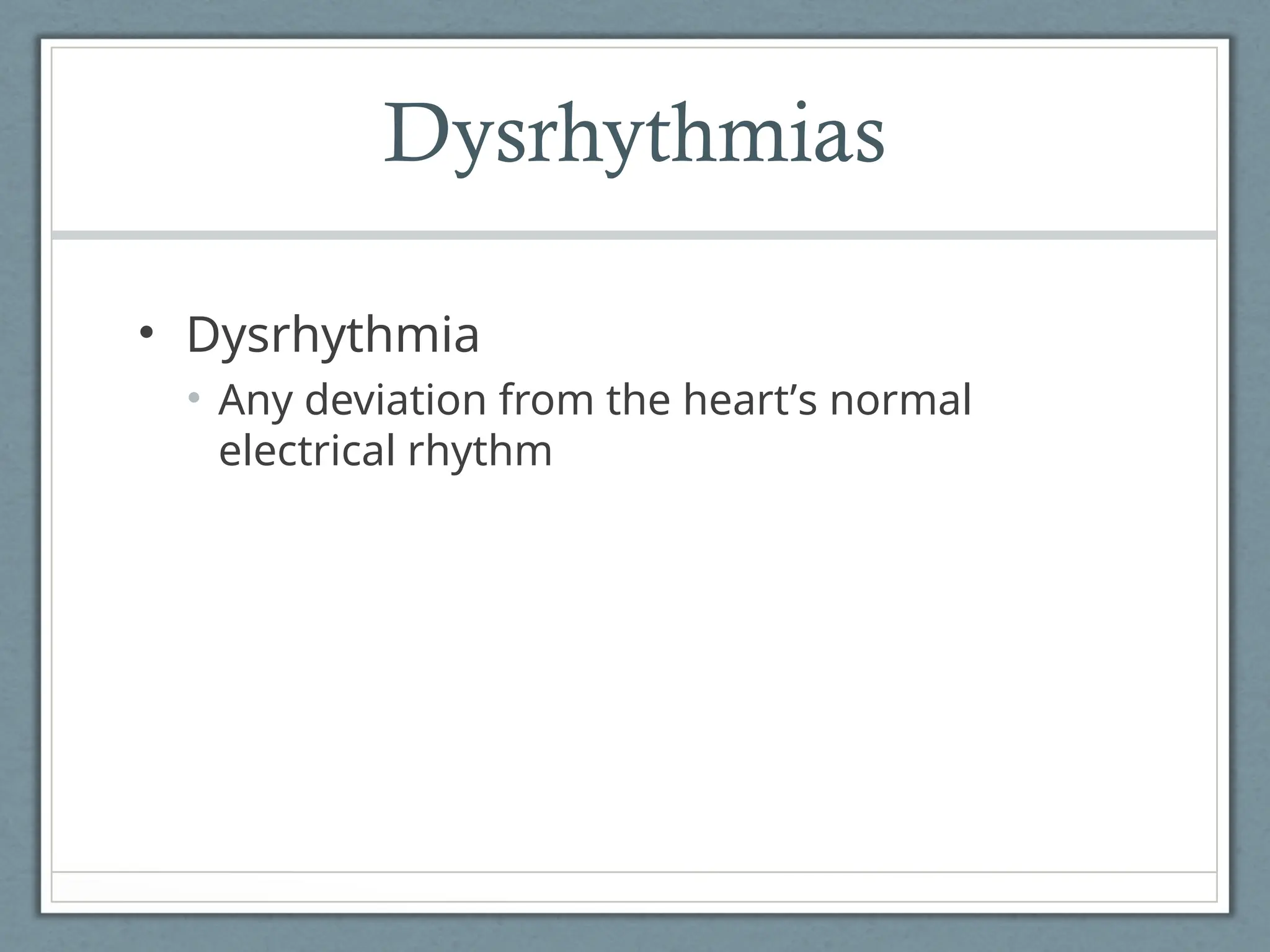 Dysrhythmias
• Dysrhythmia
• Any deviation from the heart’s normal
electrical rhythm
 