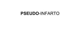 PSEUDO-INFARTO
 