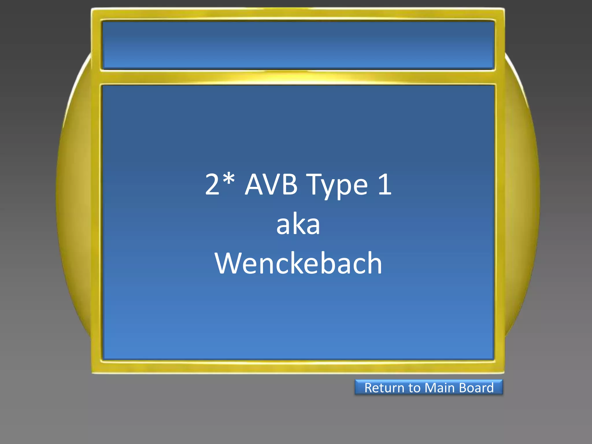 2* AVB Type 1
     aka
 Wenckebach


           Return to Main Board
 