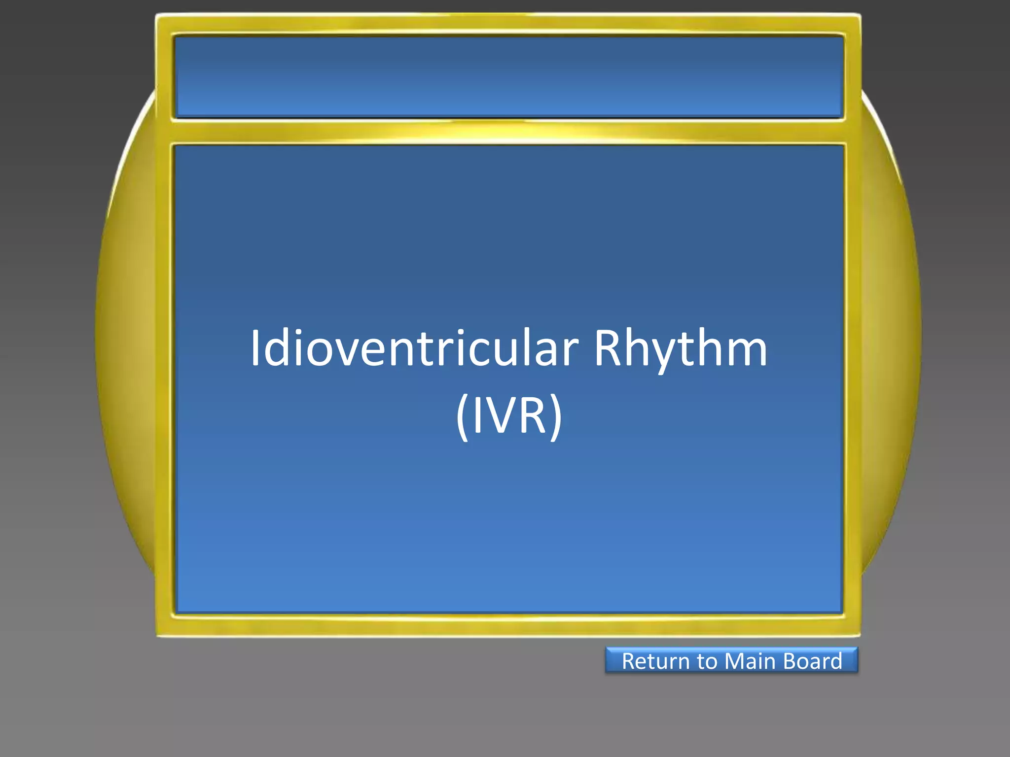 Idioventricular Rhythm
         (IVR)



               Return to Main Board
 