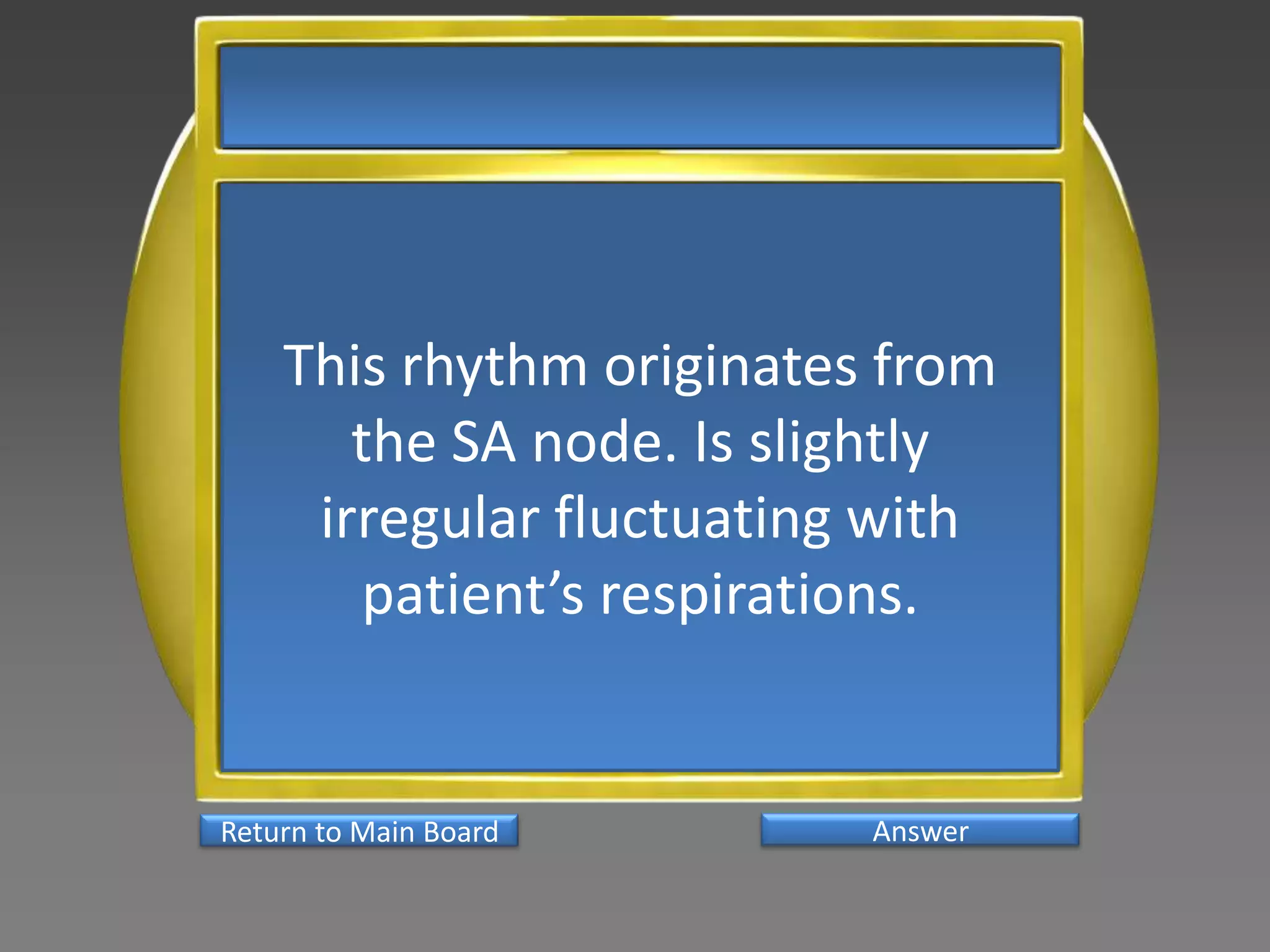 This rhythm originates from
       the SA node. Is slightly
     irregular fluctuating with
       patient’s respirations.


Return to Main Board      Answer
 