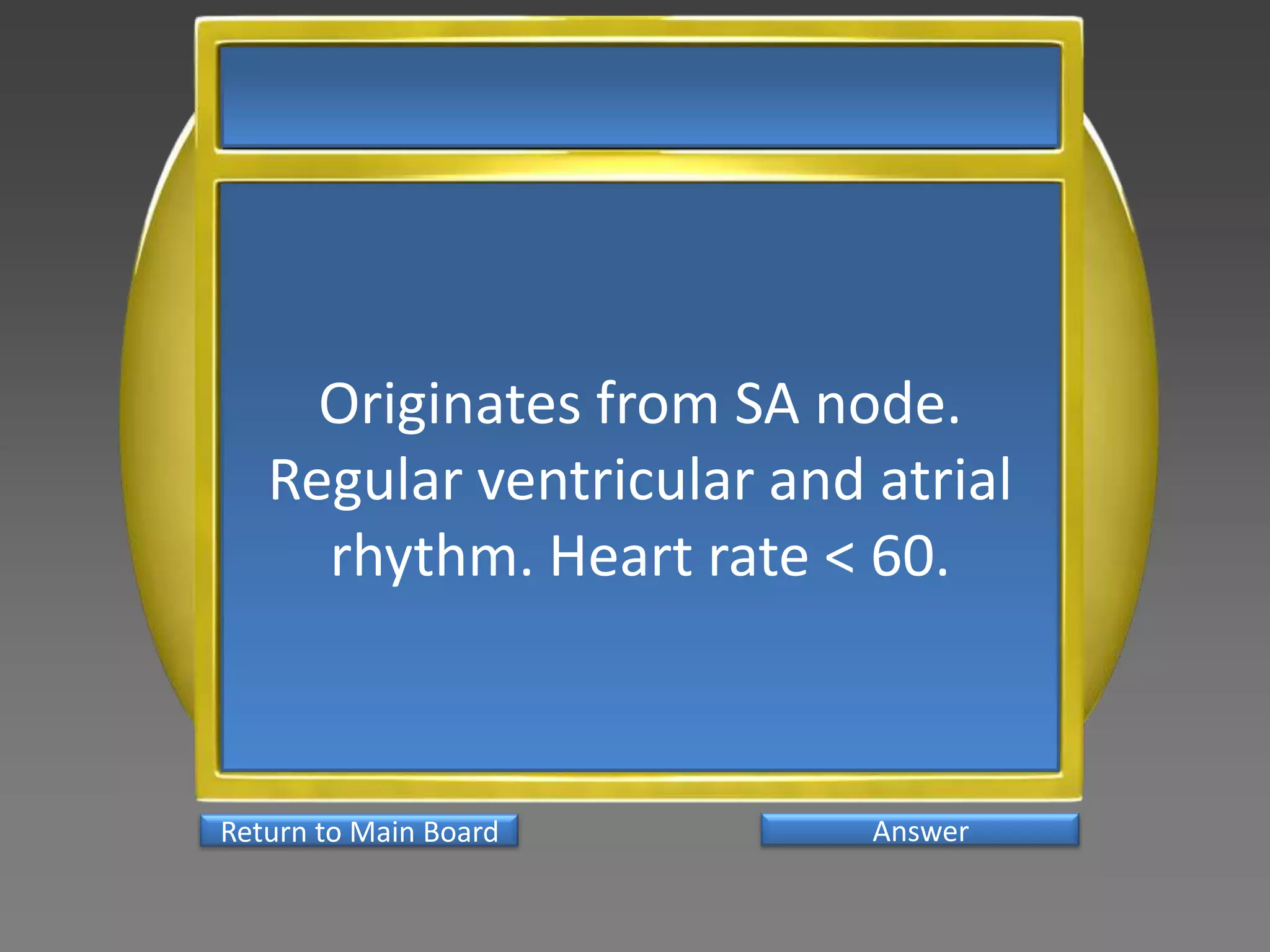 Originates from SA node.
   Regular ventricular and atrial
     rhythm. Heart rate < 60.



Return to Main Board       Answer
 