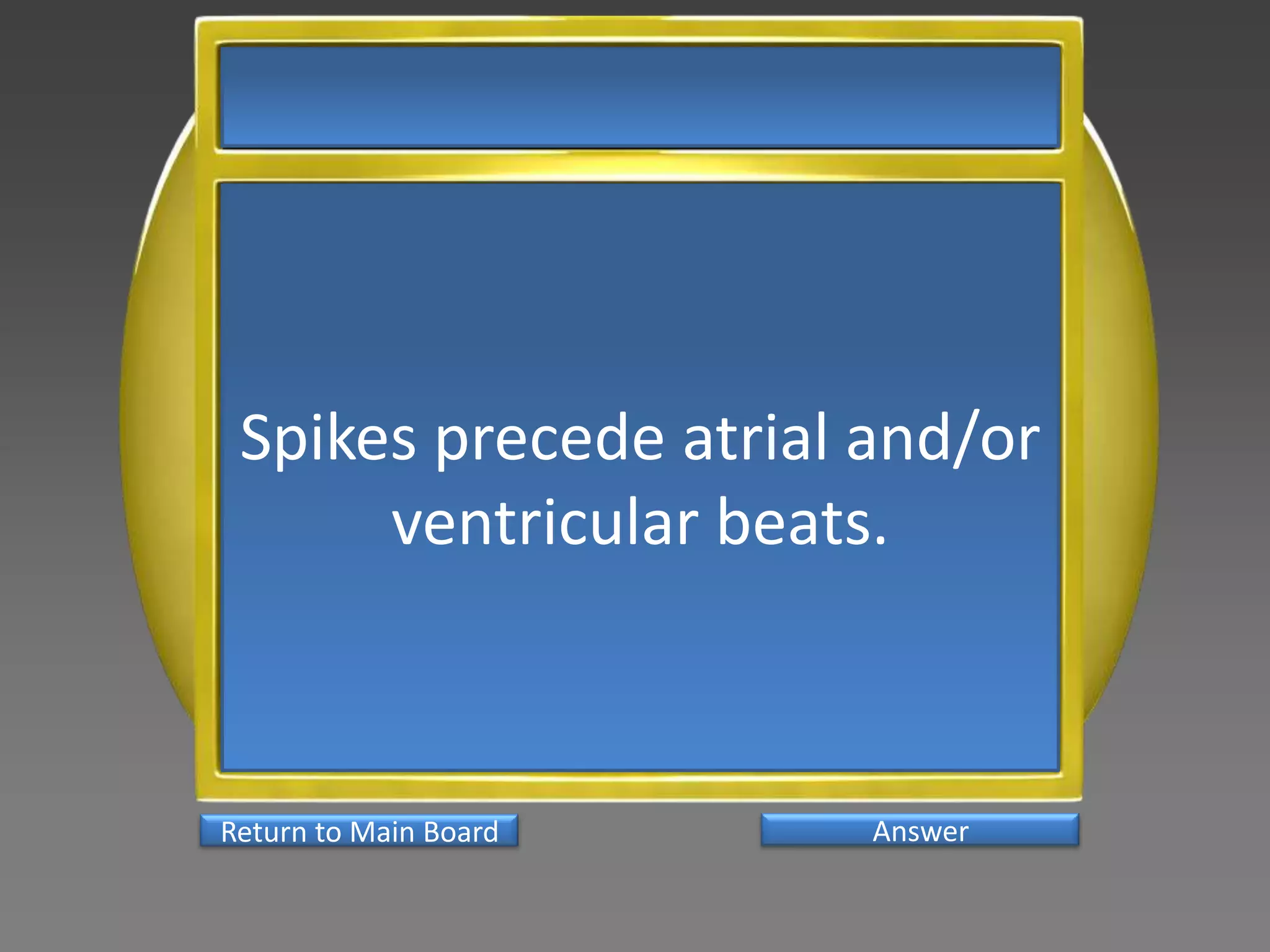 Spikes precede atrial and/or
      ventricular beats.



Return to Main Board   Answer
 