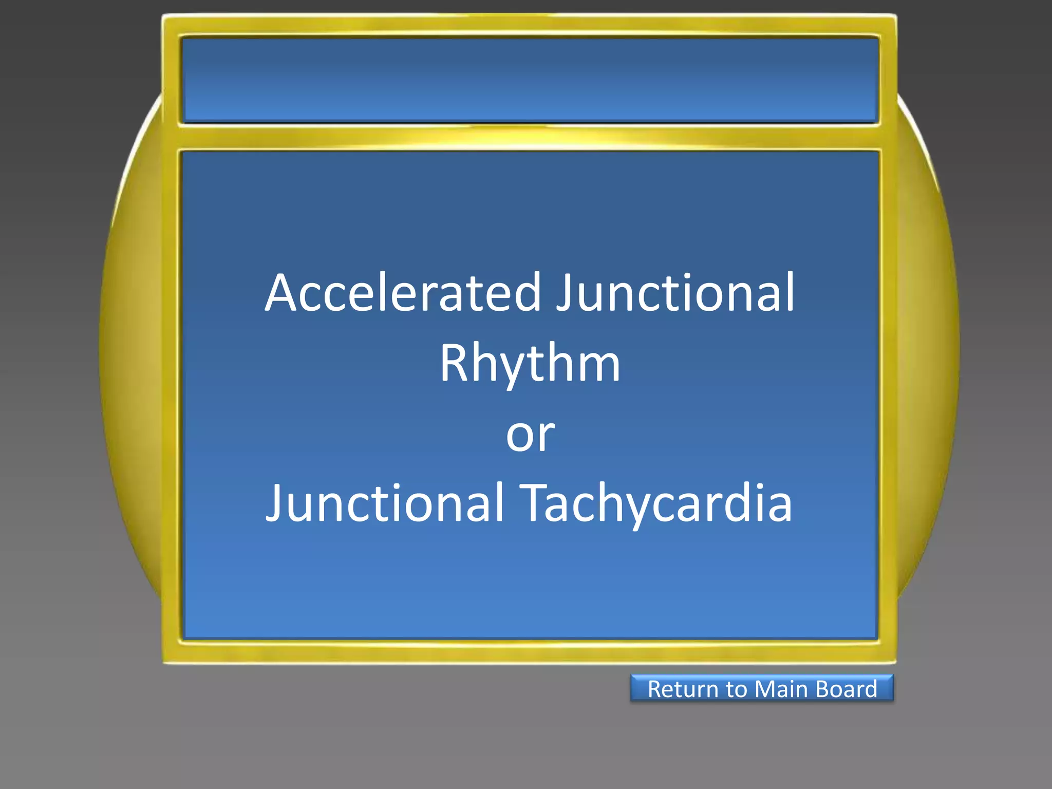 Accelerated Junctional
       Rhythm
          or
Junctional Tachycardia


               Return to Main Board
 
