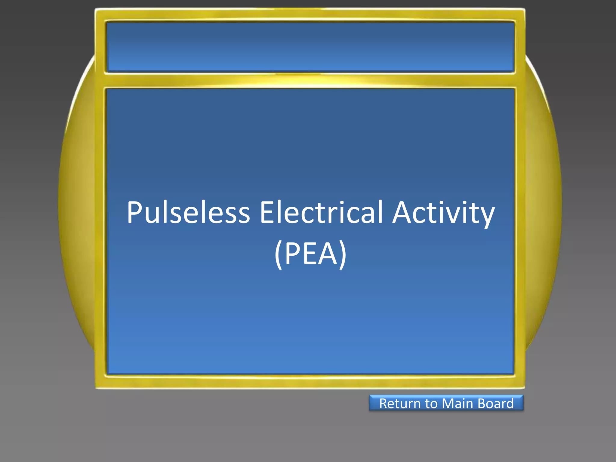 Pulseless Electrical Activity
           (PEA)



                   Return to Main Board
 