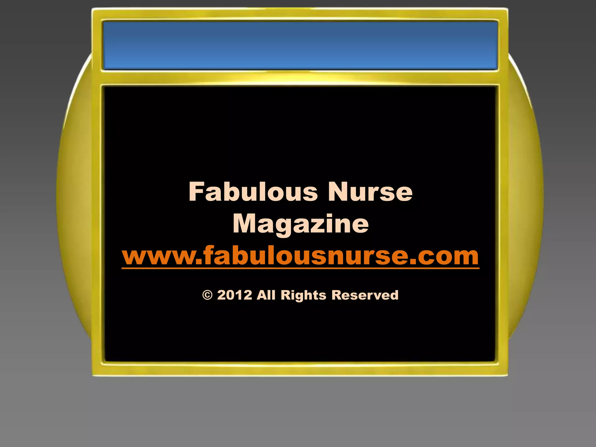 Fabulous Nurse
      Magazine
www.fabulousnurse.com
    © 2012 All Rights Reserved
 