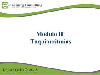 Modulo lll
Taquiarritmias
Dr. Juan Carlos Colque A.
 
