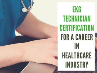 EKG
TECHNICIAN
CERTIFICATION
FOR A CAREER
IN
HEALTHCARE
INDUSTRY
 