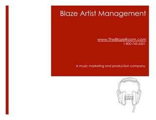 Blaze Artist Management
www.TheBlazeRoom.com
1-800-745-6501
A music marketing and production company.
 