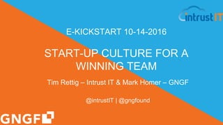 color-logo-500pxl NO BACK
E-KICKSTART 10-14-2016
START-UP CULTURE FOR A
WINNING TEAM
Tim Rettig – Intrust IT & Mark Homer – GNGF
@intrustIT | @gngfound
 