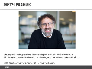 6
МИТЧ РЕЗНИК
Молодежь сегодня пользуется современными технологиями...
Но намного меньше создают с помощью этих новых технологий...
Это словно уметь читать, но не уметь писать ...
 