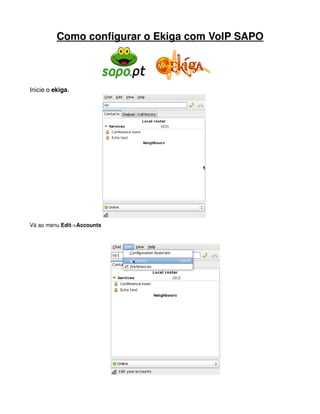 Como configurar o Ekiga com VoIP SAPO



Inicie o ekiga.




Vá ao menu Edit­>Accounts
 