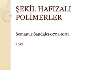 ġEKĠL HAFIZALI
POLĠMERLER

Semanur Sandalcı 07024001

2012
 