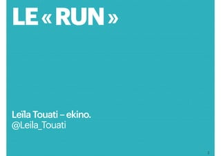 2
LE « RUN »
Leïla Touati – ekino.
@Leila_Touati
 