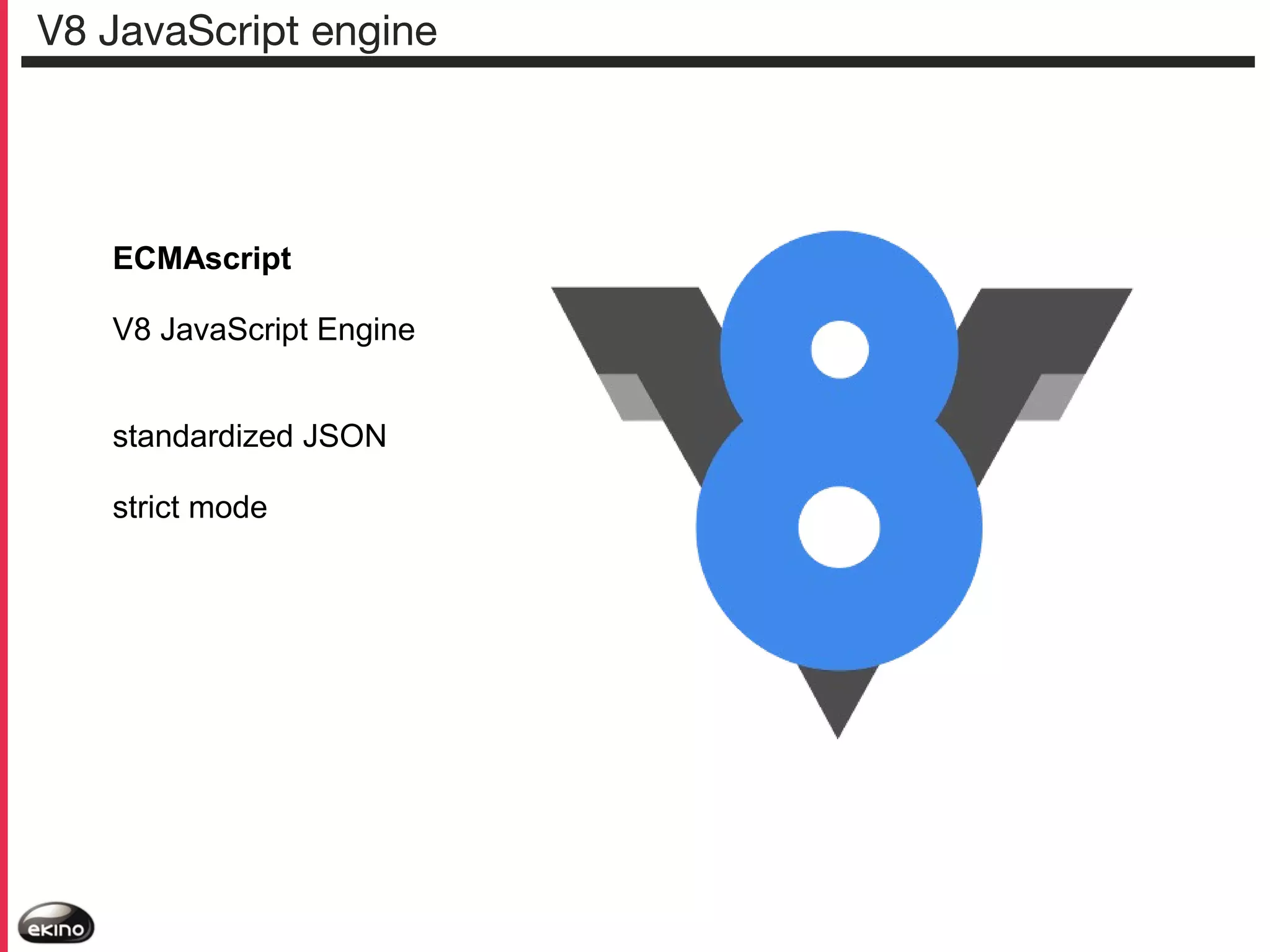 V8 JavaScript engine

ECMAscript
V8 JavaScript Engine
standardized JSON
strict mode

 