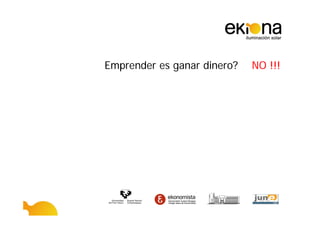 Emprender es ganar dinero?   NO !!!
 
