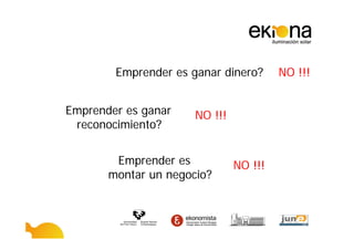 Emprender es ganar dinero?      NO !!!


Emprender es ganar    NO !!!
 reconocimiento?


        Emprender es           NO !!!
       montar un negocio?
 