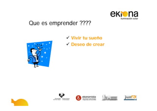 Que es emprender ????

              Vivir tu sueño
              Deseo de crear
 