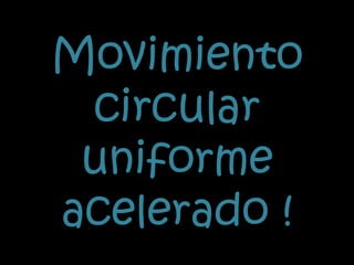 Movimiento   circular   uniforme   acelerado ! 