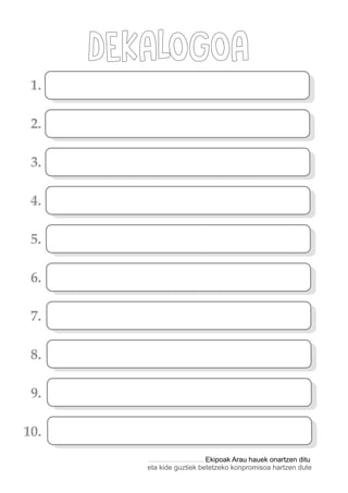 DEKALOGOA
............................ Ekipoak Arau hauek onartzen ditu
eta kide guztiek betetzeko konpromisoa hartzen dute
1.
2.
3.
4.
5.
6.
7.
8.
9.
10.
 