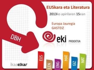 EUSkara eta Literatura
2013ko apirilaren 15ean
Europa Jauregia
GASTEIZ
 