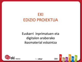 EKI
EDIZIO PROIEKTUA

Euskarri inprimatuen eta
   digitalen araberako
 ikasmaterial eskaintza
 