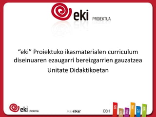 “eki” Proiektuko ikasmaterialen curriculum
diseinuaren ezaugarri bereizgarrien gauzatzea
            Unitate Didaktikoetan
 