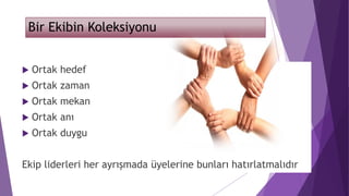 Bir Ekibin Koleksiyonu
 Ortak hedef
 Ortak zaman
 Ortak mekan
 Ortak anı
 Ortak duygu
Ekip liderleri her ayrışmada üyelerine bunları hatırlatmalıdır
 