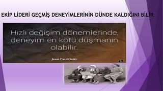 EKİP LİDERİ GEÇMİŞ DENEYİMLERİNİN DÜNDE KALDIĞINI BİLİR
 