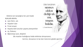 Ekibiniz için tanıştığınız her yeni kişide
BUNLARI ARAYIN;
 Açık fikirli, net
 Hayalleri olan
 Fırsat arayan
 Hayatta belli sorunlar yaşamış deneyimliler
 Aç (Tutkulu)
 Öğrenmeye açık, disiplinli
(Bu insanları bulduğunuz halde ekibinize almıyorsanız;
tavrınız, duruşunuz ve işe olan inancınızı gözden geçirin)
 