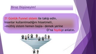 Biraz Düşüneyim!
21 Günlük Funnel sistem ile takip edin.
İnsanlar kullanılmadığını hissetmeli,
«müthiş sistem hemen başla» demek yerine
O’na faydayı anlatın.
 