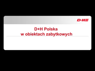 D+H Polska
w obiektach zabytkowych
 