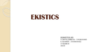 EKISTICS
SUBMITTED BY-
V. DIVYA SHREYA - 318106101003
S. SAAHITI - 318106101022
3/5 BARCH
AUCE
 