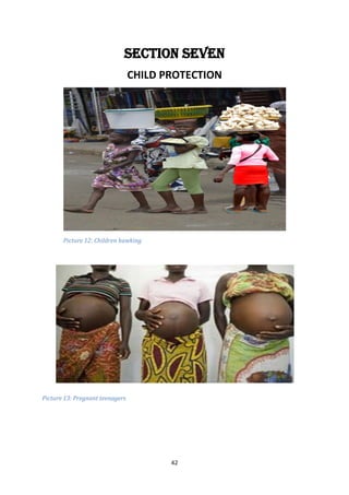 42
SECTION SEVEN
CHILD PROTECTION
Picture 12: Children hawking
Picture 13: Pregnant teenagers
 