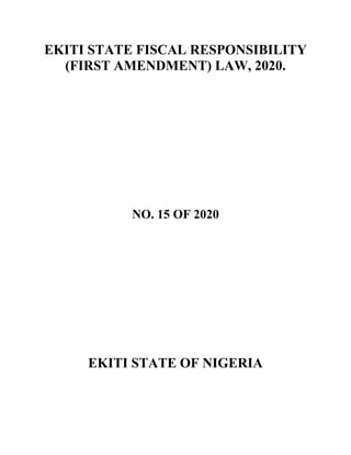 EKITI STATE FISCAL RESPONSIBILITY
(FIRST AMENDMENT) LAW, 2020.
NO. 15 OF 2020
EKITI STATE OF NIGERIA
 
