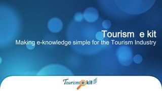 Tourism e kit
Making e-knowledge simple for the Tourism Industry
 