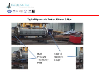 Typical Hydrostatic Test on 710 mm Ø Pipe
High
Pressure
Test Water
Inlet
Hose to
Pressure
Gauge
 