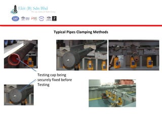 Typical Pipes Clamping Methods
Testing cap being
securely fixed before
Testing
 