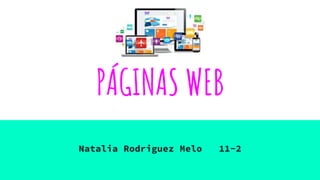 PÁGINAS WEB
Natalia Rodriguez Melo 11-2
 