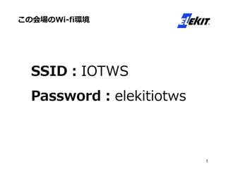 この会場のWi-fi環境
1
SSID：IOTWS
Password：elekitiotws
 