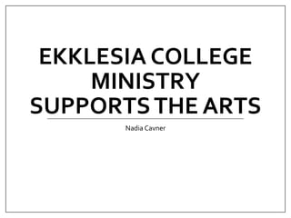 EKKLESIA COLLEGE
MINISTRY
SUPPORTSTHE ARTS
Nadia Cavner
 