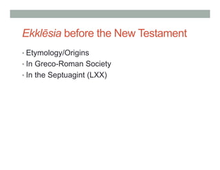 Ekklēsia before the New Testament 
• Etymology/Origins 
• In Greco-Roman Society 
• In the Septuagint (LXX) 
 