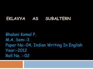 EKLAVYA      AS     SUBALTERN


Bhalani Komal P.
M.A. Sem:-3
Paper No:-04, Indian Writing In English
Year:-2012
Roll No. :-02
 