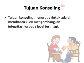 Tujuan Konseling
• Tujuan konseling menurut eklektik adalah
membantu klien mengembangkan
integritasnya pada level tertinggi,
 