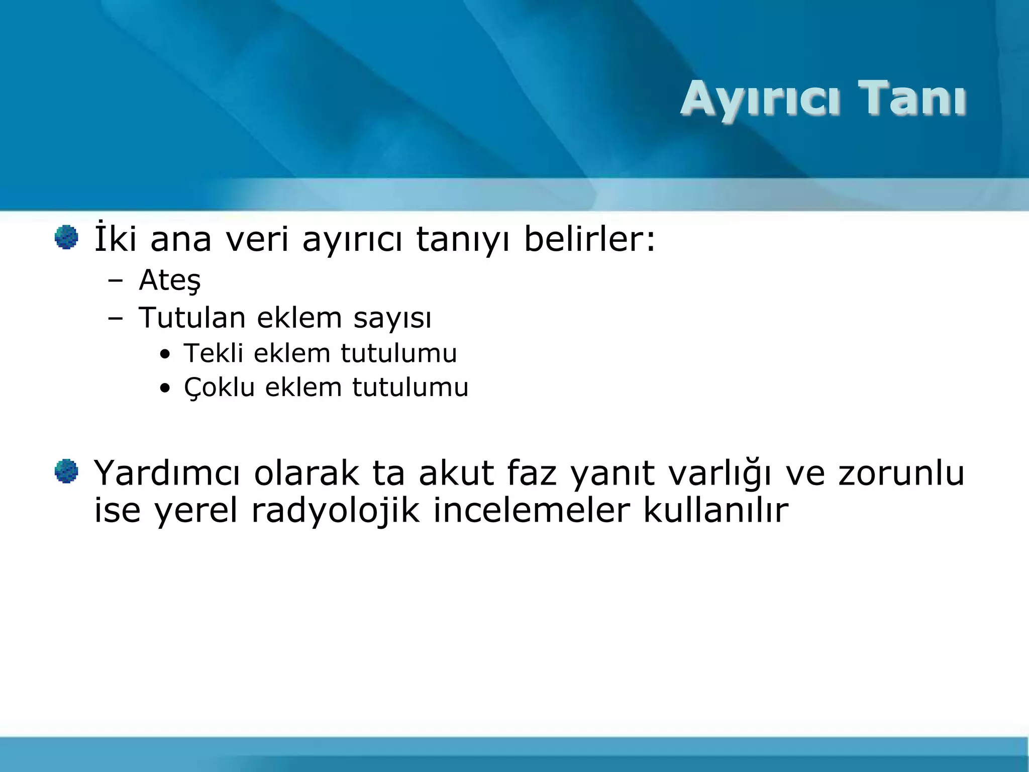 Ayırıcı Tanı


Ġki ana veri ayırıcı tanıyı belirler:
– AteĢ
– Tutulan eklem sayısı
    • Tekli eklem tutulumu
    • Çoklu eklem tutulumu


Yardımcı olarak ta akut faz yanıt varlığı ve zorunlu
ise yerel radyolojik incelemeler kullanılır
 