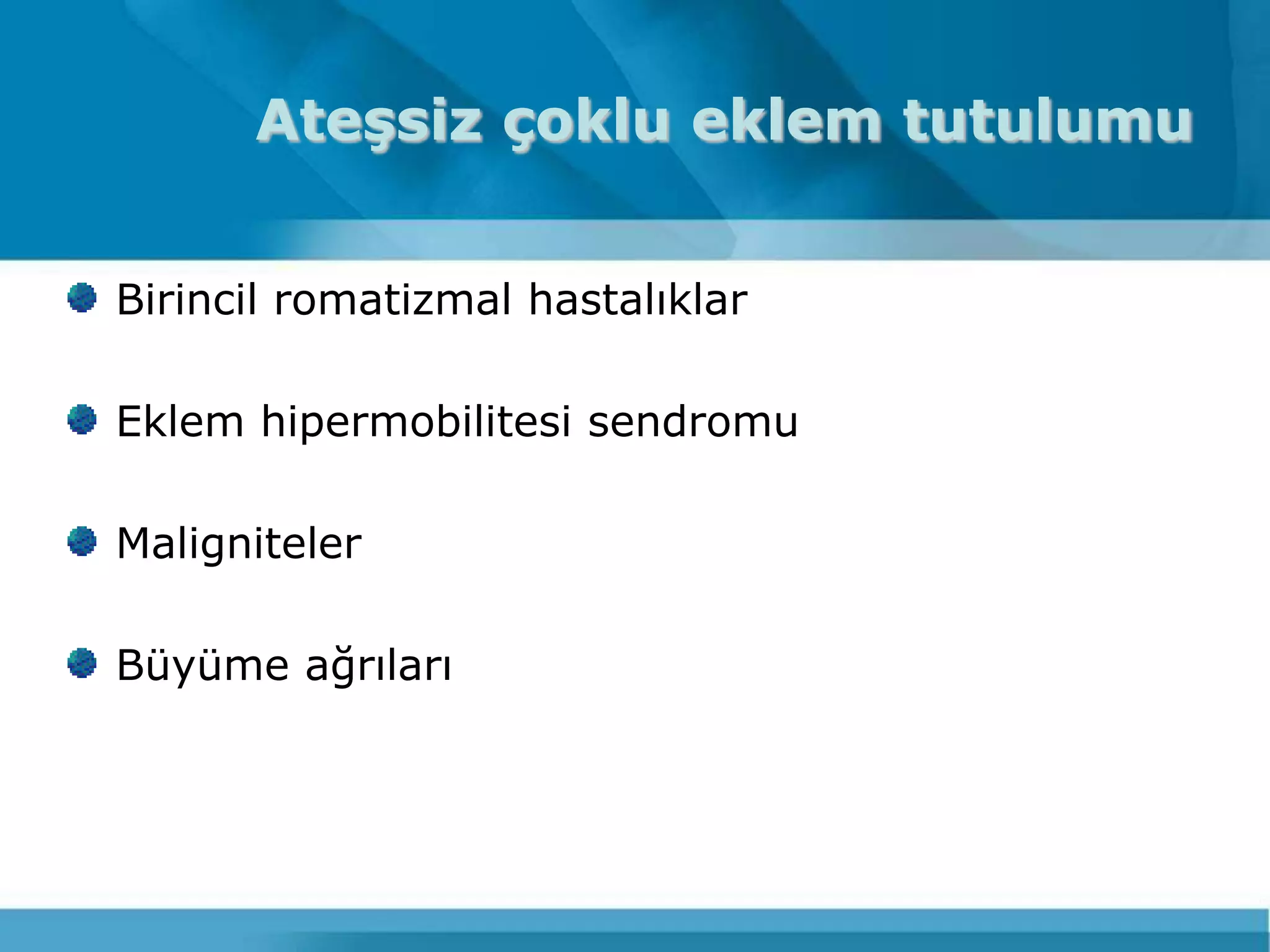 Ateşsiz çoklu eklem tutulumu


Birincil romatizmal hastalıklar

Eklem hipermobilitesi sendromu

Maligniteler

Büyüme ağrıları
 