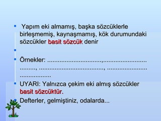 Yap?m eki almam??, ba?ka s?zcklerle birle?memi?, kayna?mam??, k?k durumundaki s?zckler  basit s?zck  denir ? ?rnekler: ...............................,.................................., ....................................., ......................................... UYARI: Yaln?zca ?ekim eki alm?? s?zckler  basit s?zcktr. Defterler, gelmi?tiniz, odalarda...   