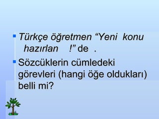 Trk?e ??retmen  Yeni  konu  haz?rlan  !   de   . S?zcklerin cmledeki g?revleri   (hangi ??e olduklar?) belli mi? 