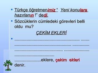 Trk?e ??retmen imiz     Yeni konu lara   haz?rlan ?n   !  de di .   S?zcklerin cmledeki g?revleri belli oldu  mu? ?EK?M EKLER ? ? ......................................................   ......................................................   ......................................................   ......................................................   ......................eklere,  ?ekim  ekleri  denir. 